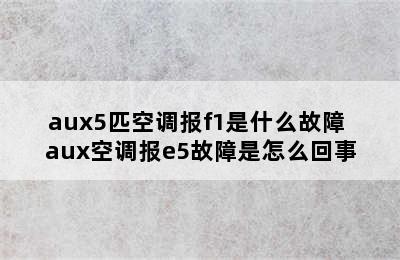 aux5匹空调报f1是什么故障 aux空调报e5故障是怎么回事